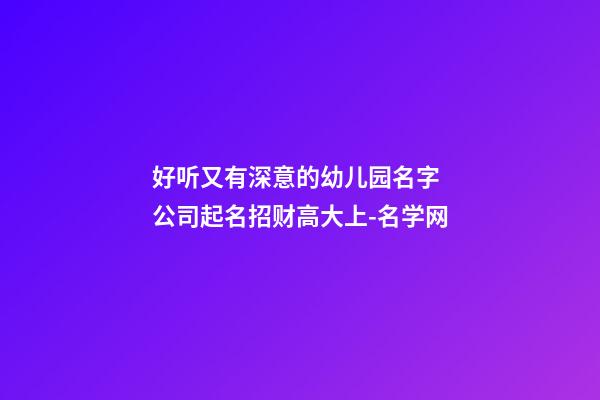 好听又有深意的幼儿园名字 公司起名招财高大上-名学网-第1张-公司起名-玄机派